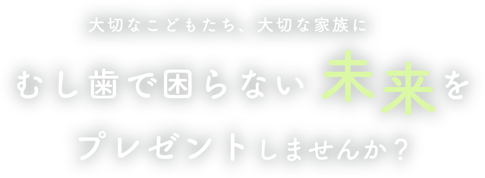 虫歯で困らない未来をプレゼントしませんか